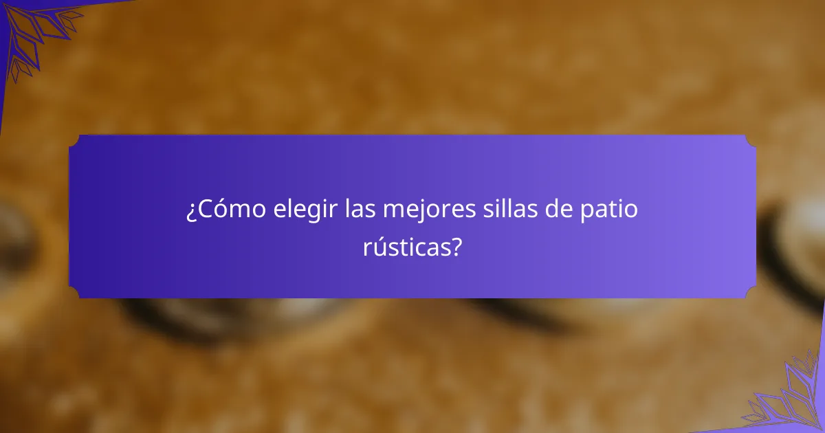 ¿Cómo elegir las mejores sillas de patio rústicas?