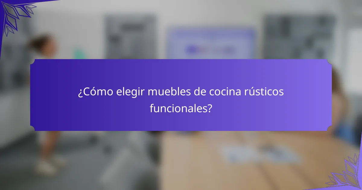 ¿Cómo elegir muebles de cocina rústicos funcionales?