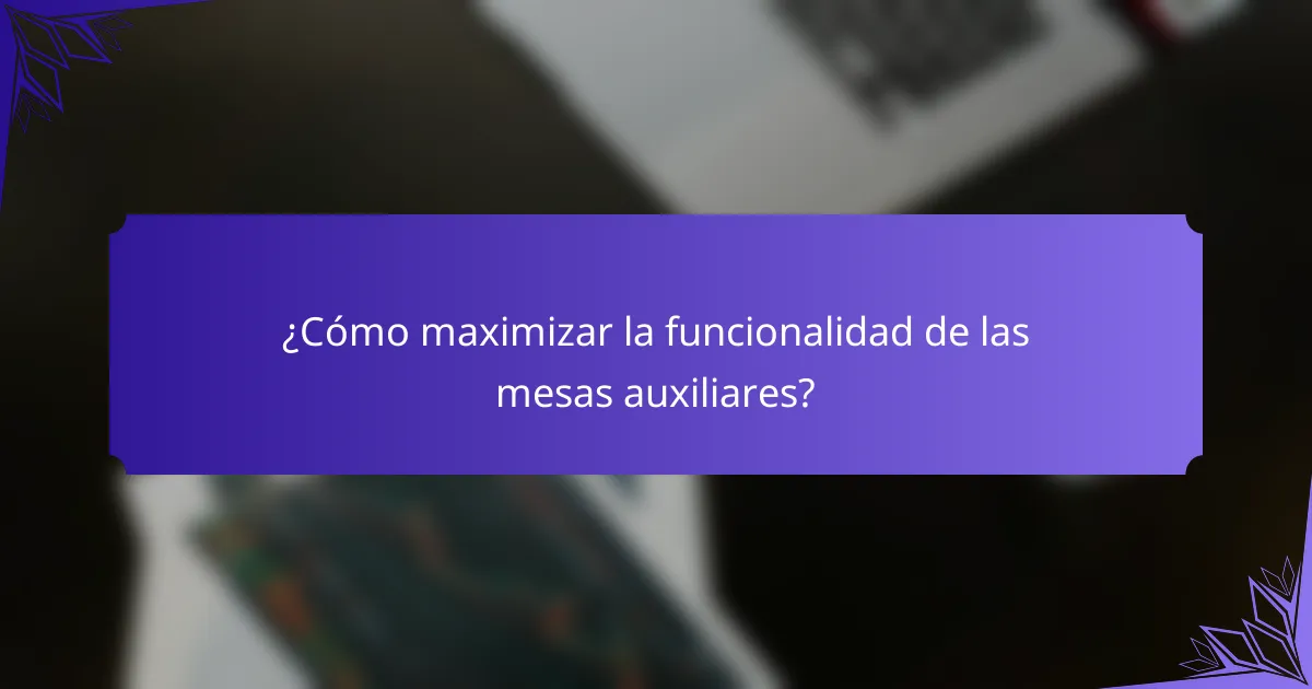 ¿Cómo maximizar la funcionalidad de las mesas auxiliares?