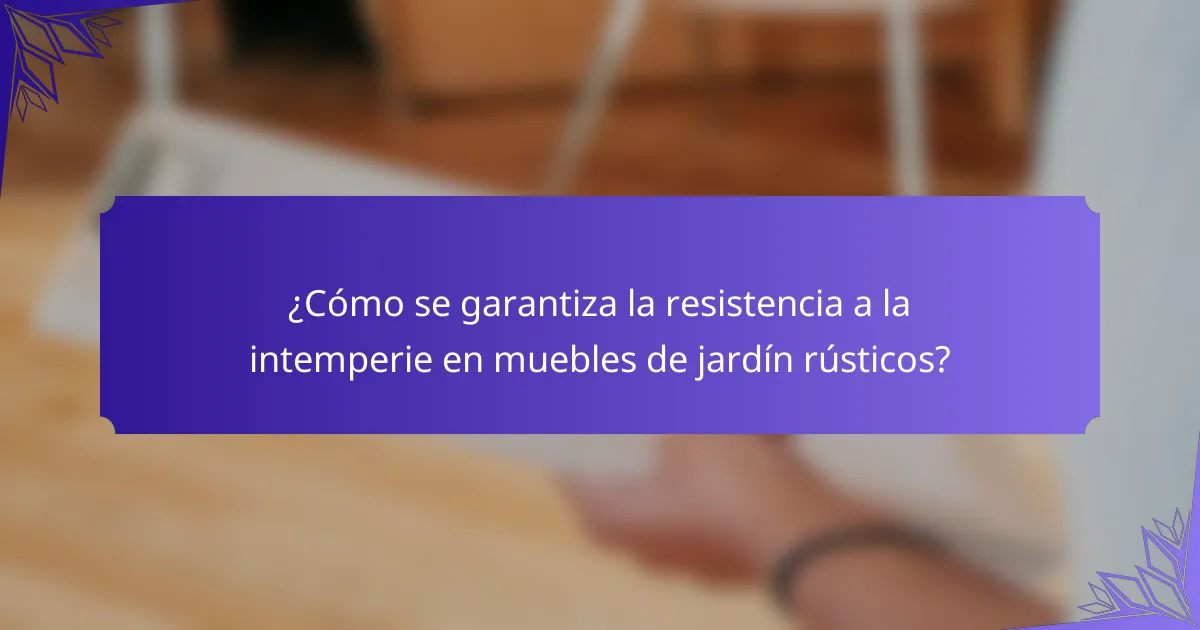 ¿Cómo se garantiza la resistencia a la intemperie en muebles de jardín rústicos?