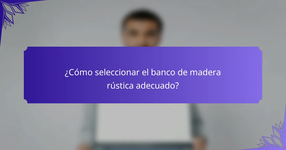 ¿Cómo seleccionar el banco de madera rústica adecuado?