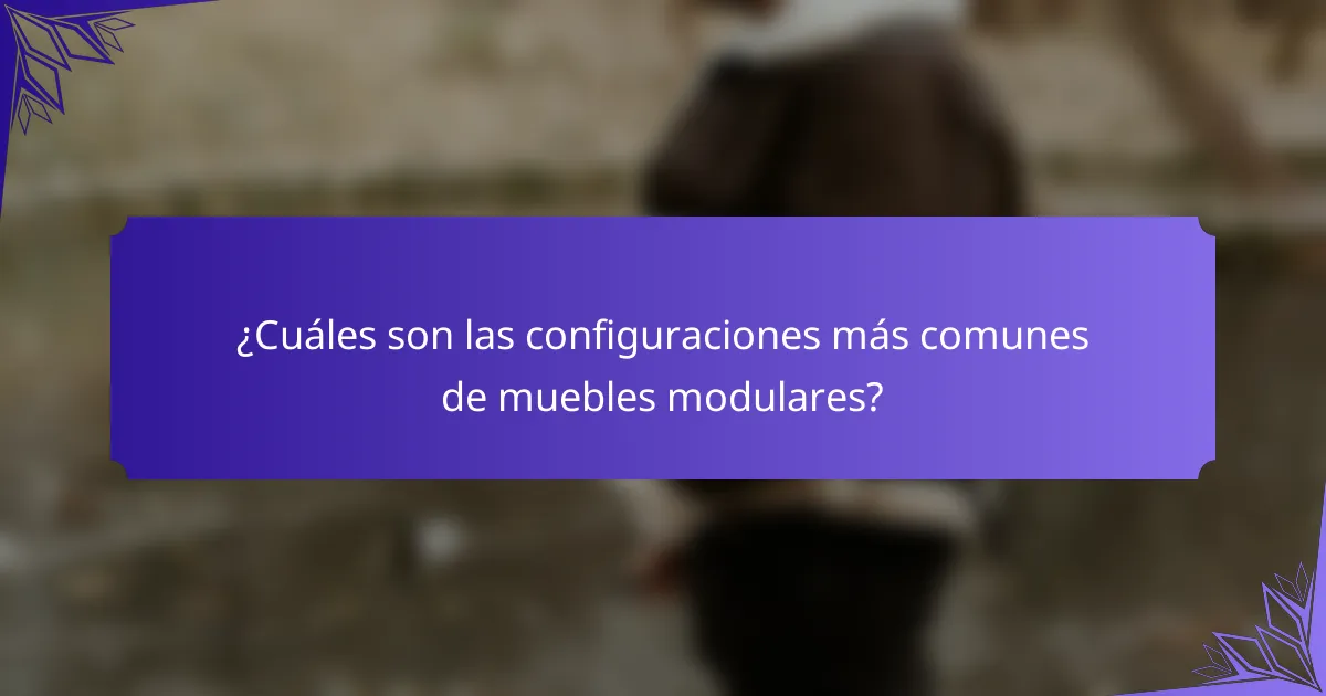 ¿Cuáles son las configuraciones más comunes de muebles modulares?