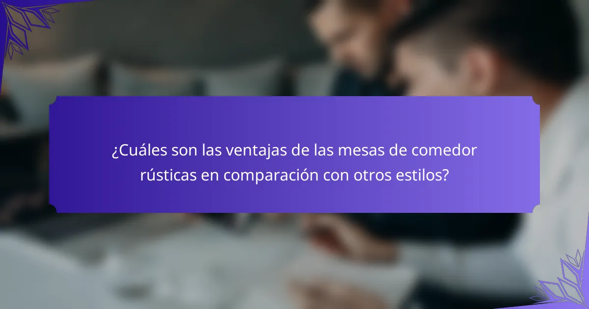 ¿Cuáles son las ventajas de las mesas de comedor rústicas en comparación con otros estilos?