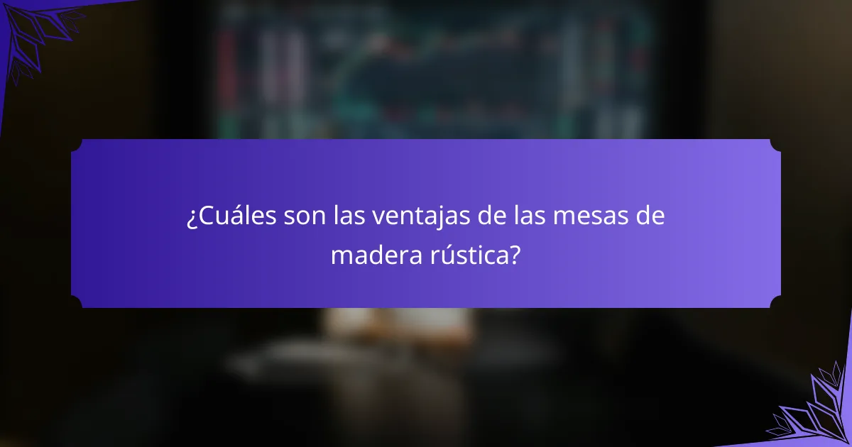 ¿Cuáles son las ventajas de las mesas de madera rústica?