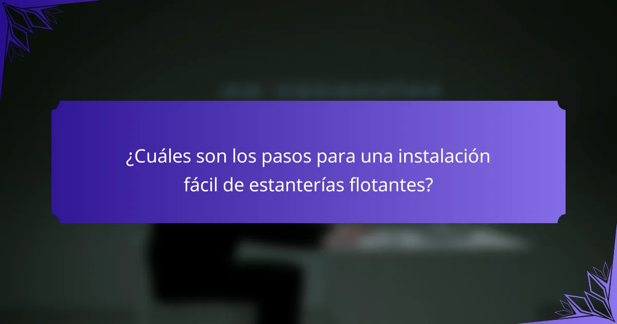 ¿Cuáles son los pasos para una instalación fácil de estanterías flotantes?
