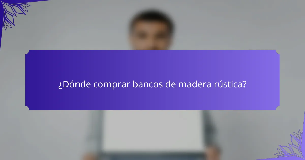 ¿Dónde comprar bancos de madera rústica?