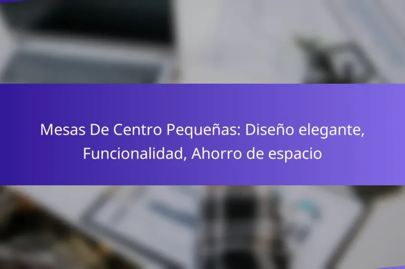 Mesas De Centro Pequeñas: Diseño elegante, Funcionalidad, Ahorro de espacio