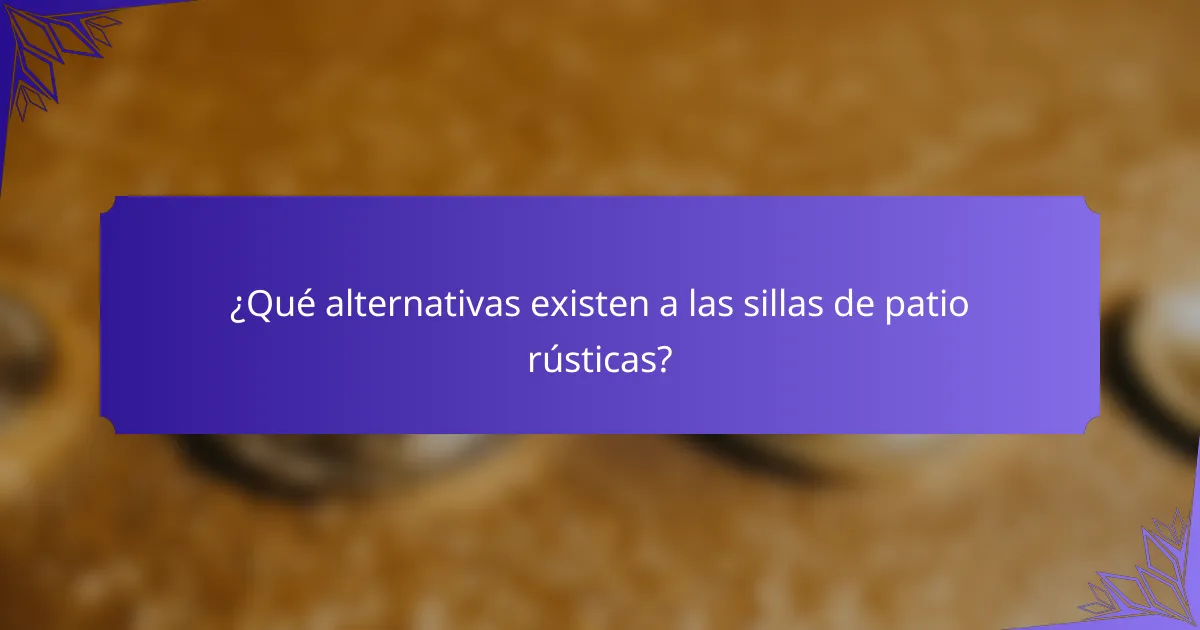 ¿Qué alternativas existen a las sillas de patio rústicas?