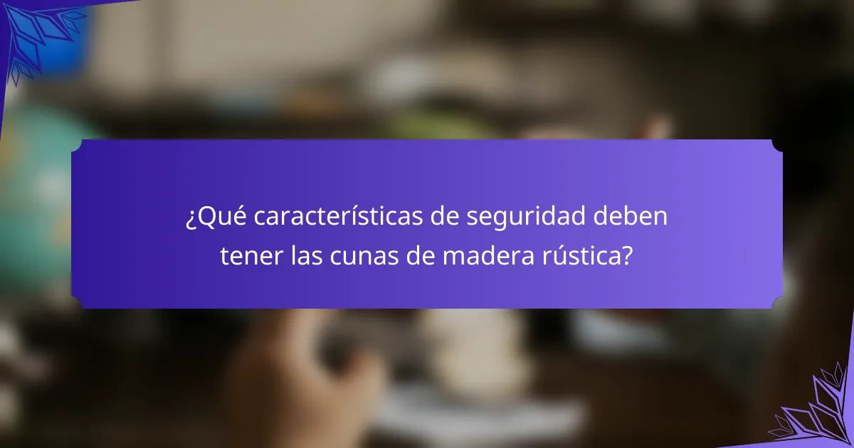 ¿Qué características de seguridad deben tener las cunas de madera rústica?