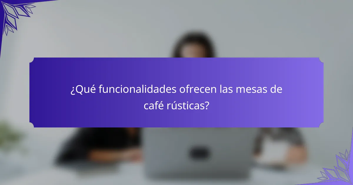 ¿Qué funcionalidades ofrecen las mesas de café rústicas?