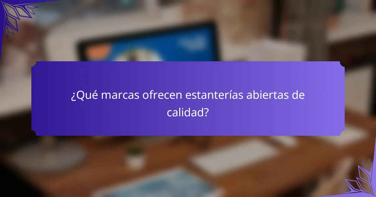 ¿Qué marcas ofrecen estanterías abiertas de calidad?