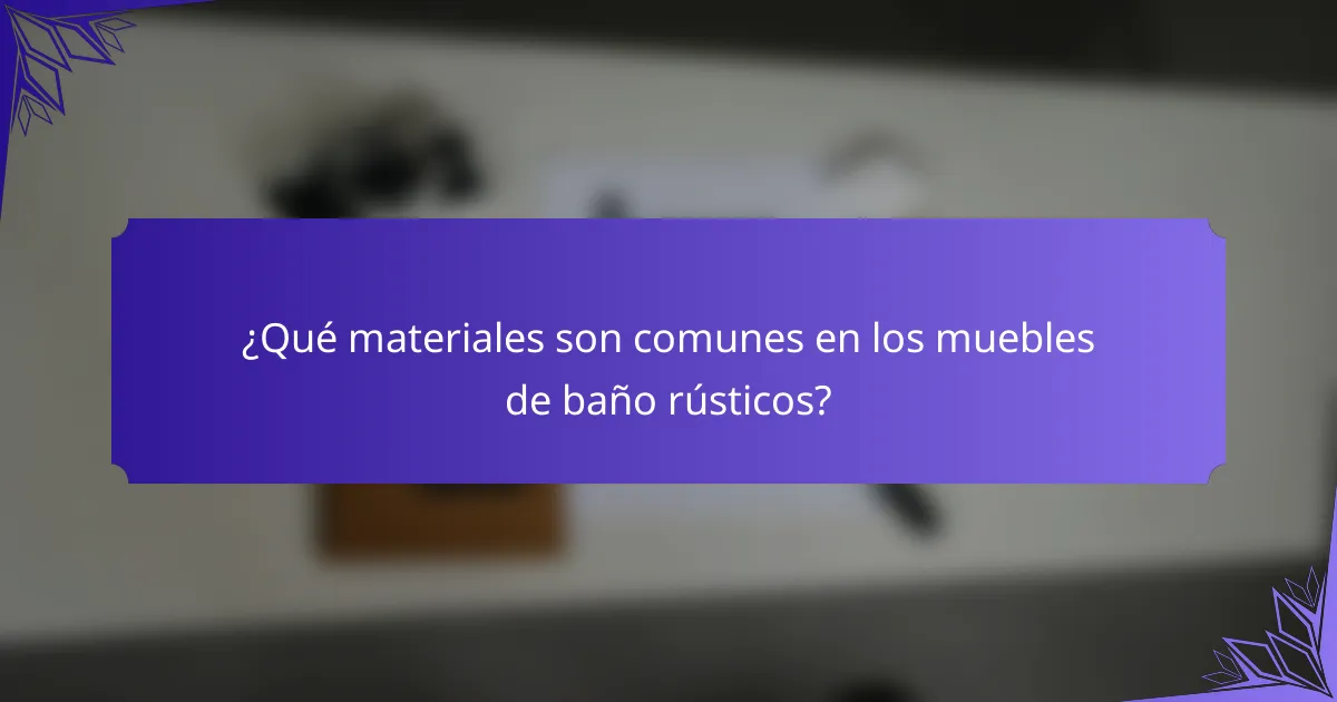 ¿Qué materiales son comunes en los muebles de baño rústicos?
