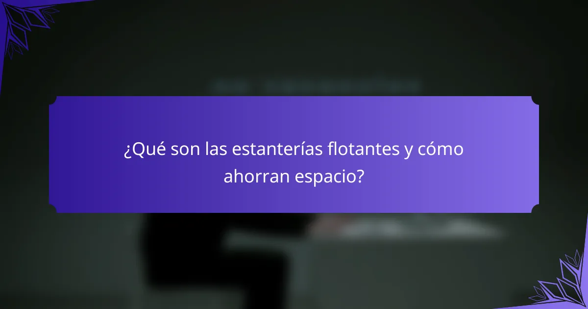 ¿Qué son las estanterías flotantes y cómo ahorran espacio?