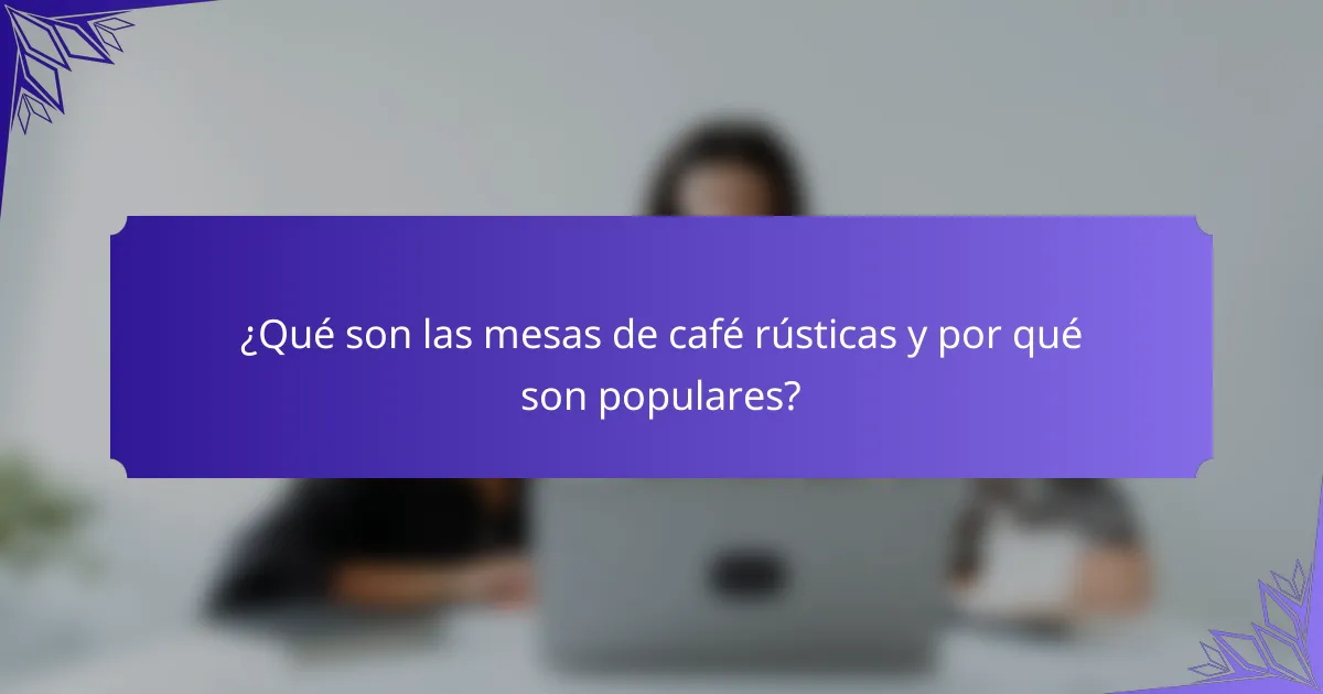 ¿Qué son las mesas de café rústicas y por qué son populares?