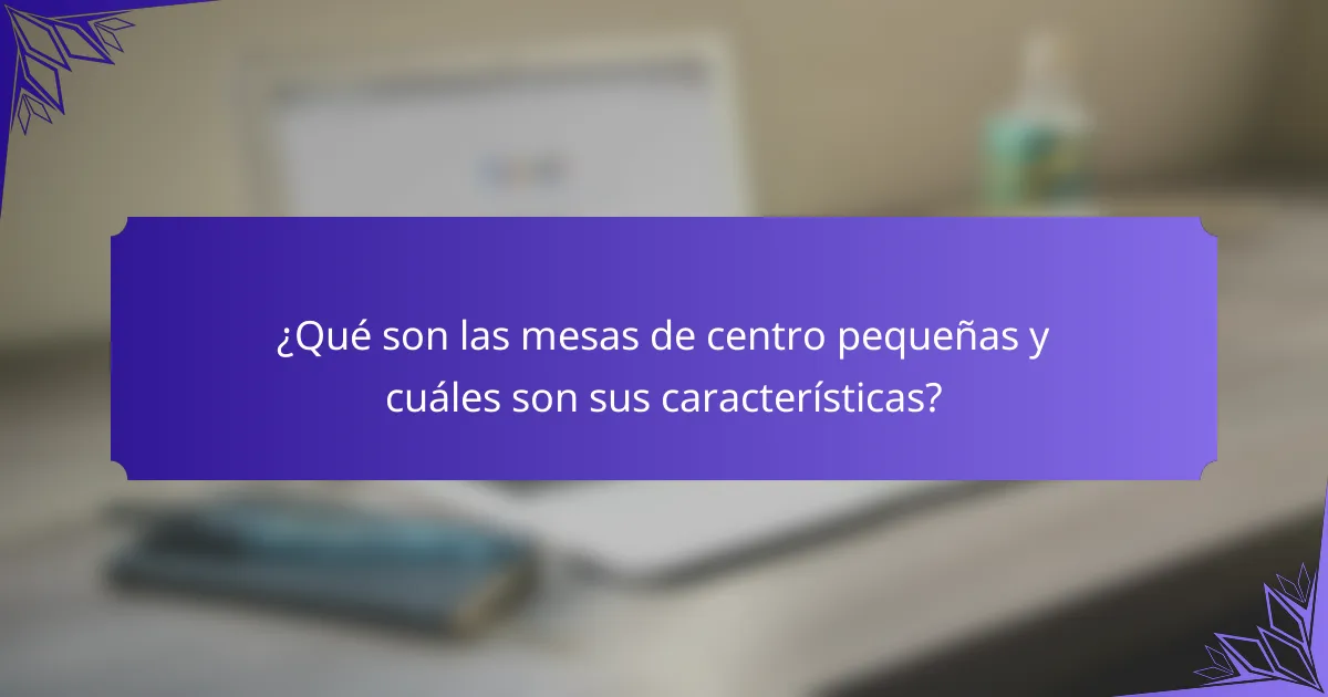 ¿Qué son las mesas de centro pequeñas y cuáles son sus características?