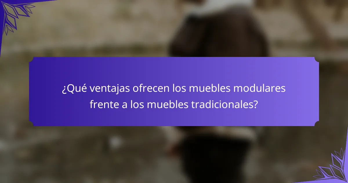 ¿Qué ventajas ofrecen los muebles modulares frente a los muebles tradicionales?